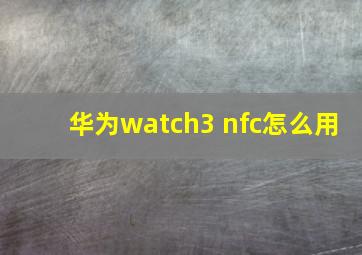 华为watch3 nfc怎么用